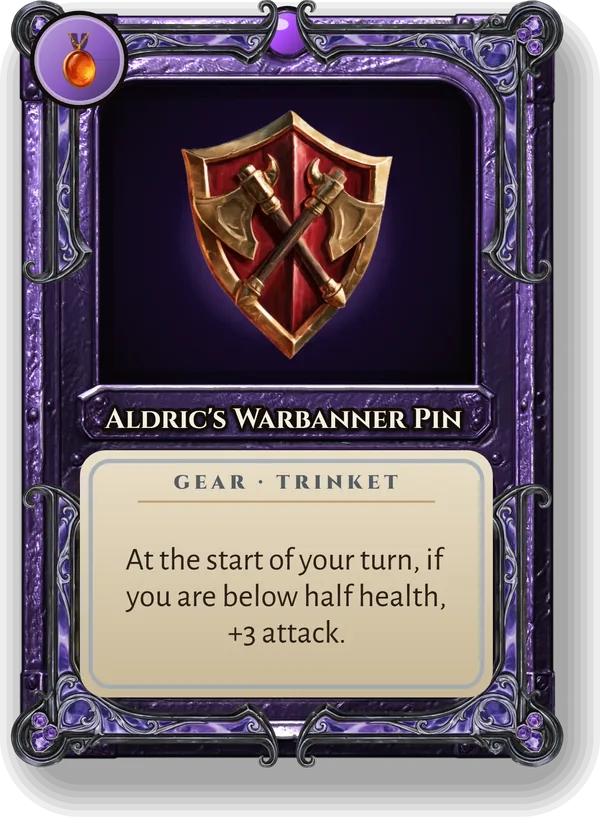 Aldric's Warbanner Pin: At the start of your turn, if you are below half health, +3 attack.