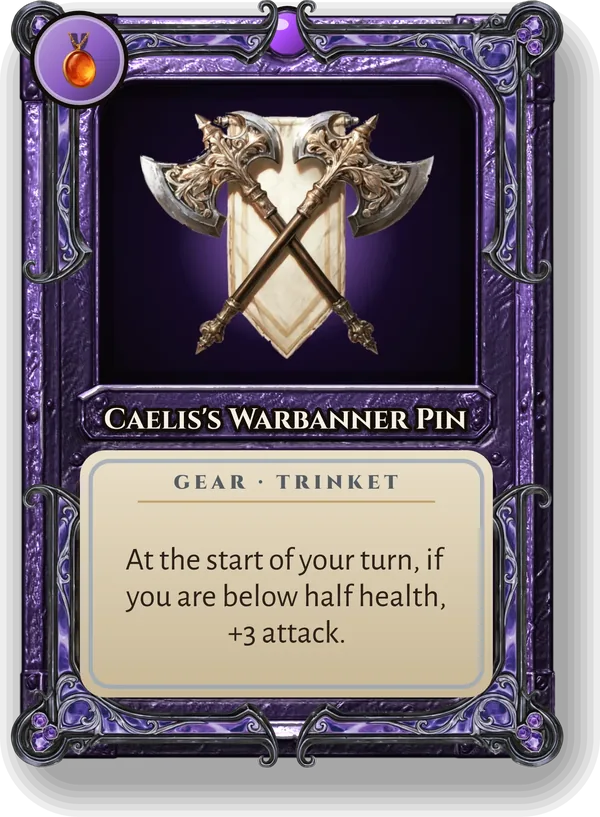 Caelis's Warbanner Pin: At the start of your turn, if you are below half health, +3 attack.