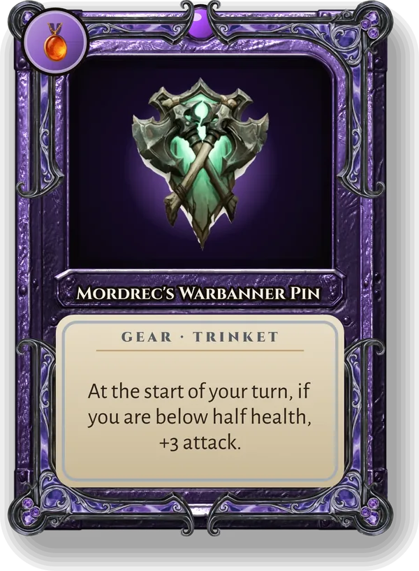 Mordrec's Warbanner Pin: At the start of your turn, if you are below half health, +3 attack.
