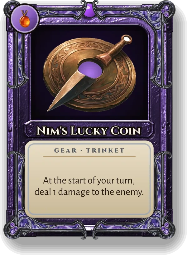 Nim's Lucky Coin: At the start of your turn, deal 1 damage to the enemy.