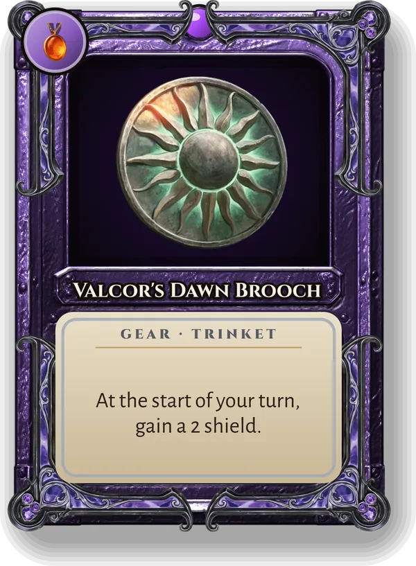 Valcor's Dawn Brooch: At the start of your turn, gain a 2 shield.