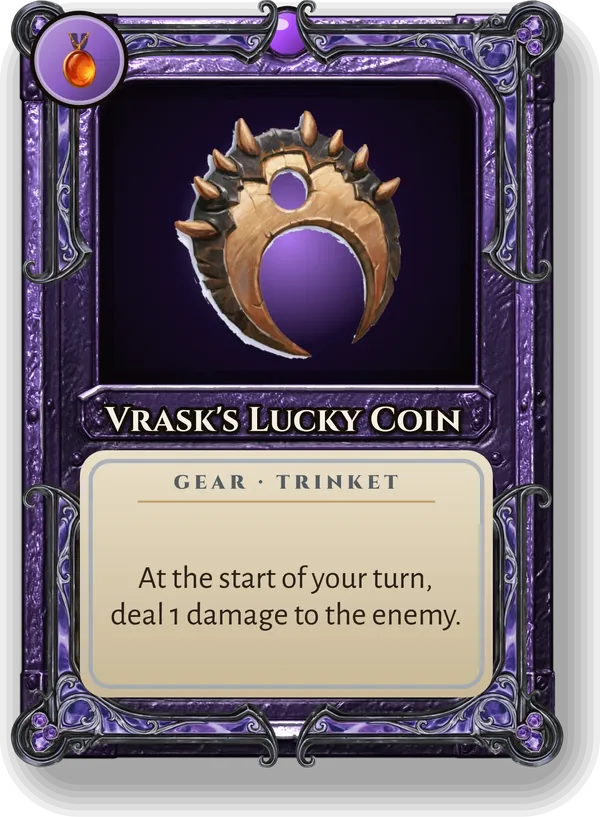 Vrask's Lucky Coin: At the start of your turn, deal 1 damage to the enemy.